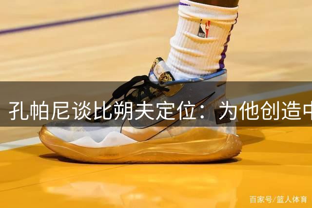 孔帕尼谈比朔夫定位：为他创造中场发展空间