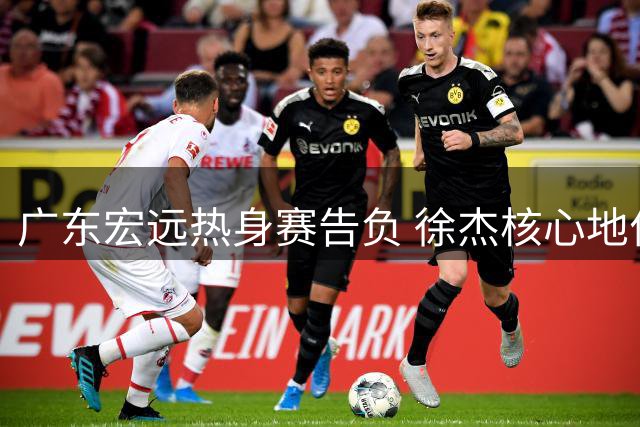 广东宏远热身赛告负 徐杰核心地位凸显